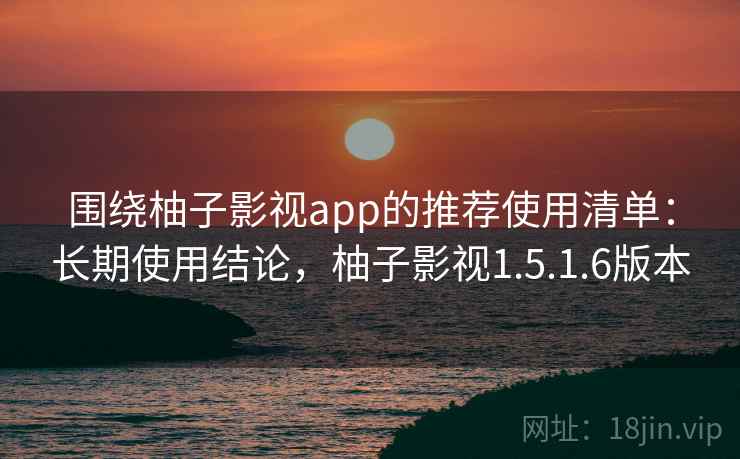 围绕柚子影视app的推荐使用清单:长期使用结论,柚子影视1.5.1.6版本 第2张 围绕柚子影视app的推荐使用清单:长期使用结论,柚子影视1.5.1.6版本 第2张