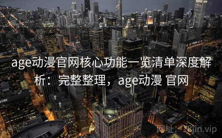 age动漫官网核心功能一览清单深度解析:完整整理,age动漫 官网 第1张 age动漫官网核心功能一览清单深度解析:完整整理,age动漫 官网 第1张