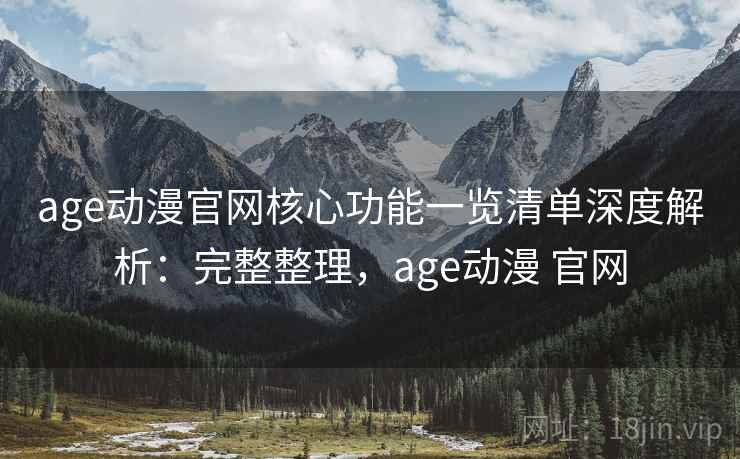 age动漫官网核心功能一览清单深度解析:完整整理,age动漫 官网 第2张 age动漫官网核心功能一览清单深度解析:完整整理,age动漫 官网 第2张