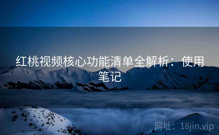 红桃视频核心功能清单全解析:使用笔记 第2张 红桃视频核心功能清单全解析:使用笔记 第2张