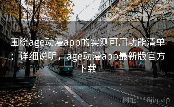 围绕age动漫app的实测可用功能清单：详细说明，age动漫app最新版官方下载  第1张
