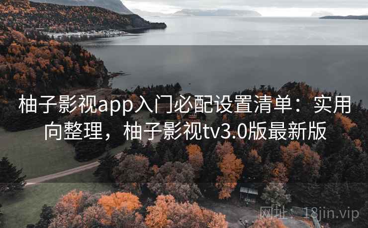 柚子影视app入门必配设置清单:实用向整理,柚子影视tv3.0版最新版 第1张 柚子影视app入门必配设置清单:实用向整理,柚子影视tv3.0版最新版 第1张