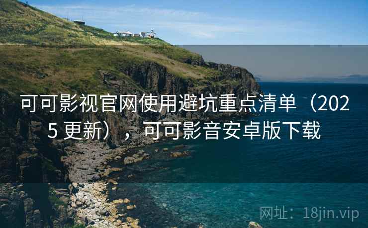 可可影视官网使用避坑重点清单(2025 更新),可可影音安卓版下载 第1张 可可影视官网使用避坑重点清单(2025 更新),可可影音安卓版下载 第1张