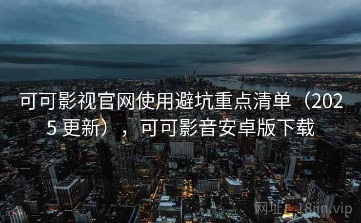 可可影视官网使用避坑重点清单(2025 更新),可可影音安卓版下载 第2张 可可影视官网使用避坑重点清单(2025 更新),可可影音安卓版下载 第2张