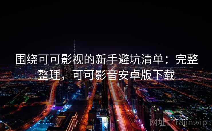 围绕可可影视的新手避坑清单:完整整理,可可影音安卓版下载 第1张 围绕可可影视的新手避坑清单:完整整理,可可影音安卓版下载 第1张